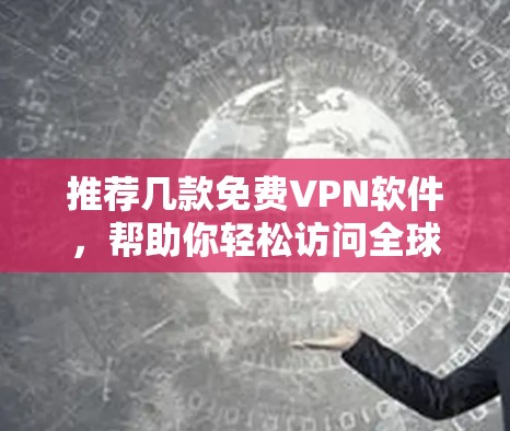 推荐几款免费VPN软件，帮助你轻松访问全球网络