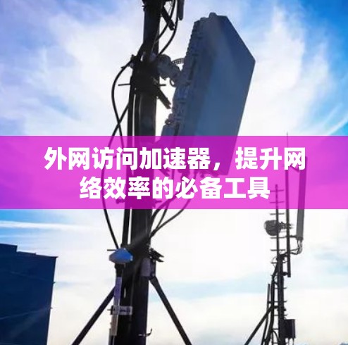 外网访问加速器，提升网络效率的必备工具