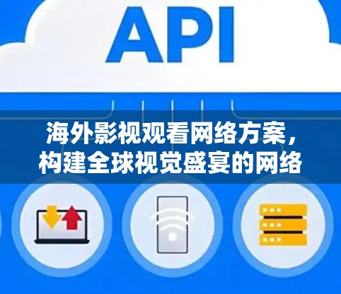 海外影视观看网络方案，构建全球视觉盛宴的网络解决方案