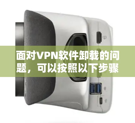 面对VPN软件卸载的问题，可以按照以下步骤进行处理