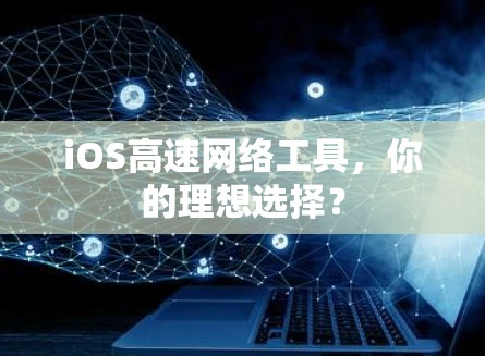 iOS高速网络工具，你的理想选择？