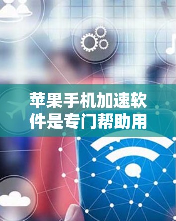 苹果手机加速软件是专门帮助用户减少手机使用时间并提升手机性能的工具。以下是一个系统化的指南，帮助您选择和使用适合的加速软件