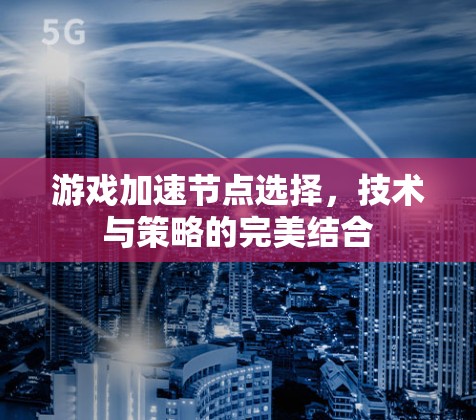 游戏加速节点选择，技术与策略的完美结合