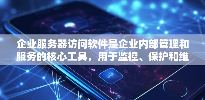 企业服务器访问软件是企业内部管理和服务的核心工具，用于监控、保护和维护企业服务器。以下是一些常见的企业级访问软件及其特点