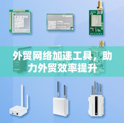 外贸网络加速工具，助力外贸效率提升