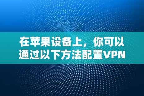在苹果设备上，你可以通过以下方法配置VPN