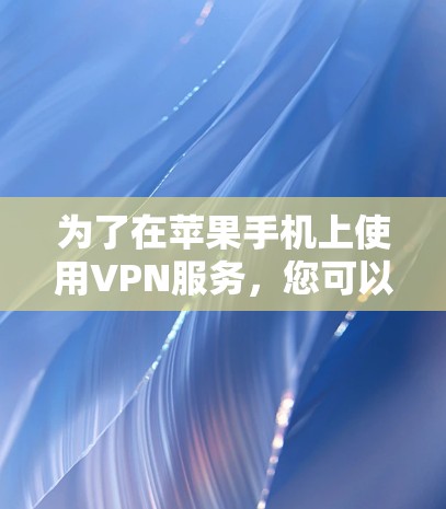为了在苹果手机上使用VPN服务，您可以按照以下步骤进行