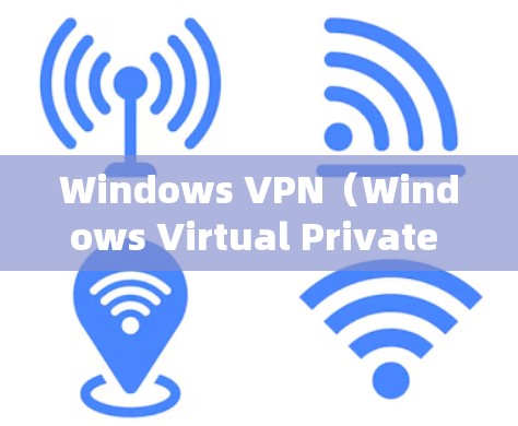 Windows VPN（Windows Virtual Private Network）提供多种版本，以适应您的需求和系统版本。以下是主要版本的更新信息和特点