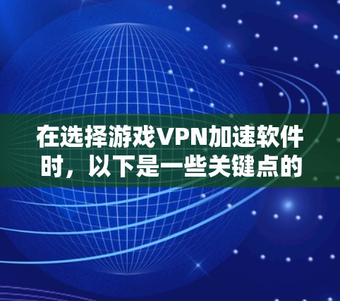 在选择游戏VPN加速软件时，以下是一些关键点的总结