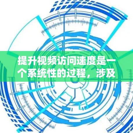 提升视频访问速度是一个系统性的过程，涉及多个方面和因素的优化。以下是一些系统性的方法和策略，帮助您有效提升视频访问速度