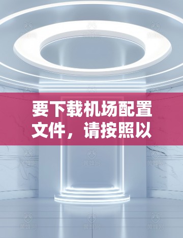 要下载机场配置文件，请按照以下步骤操作