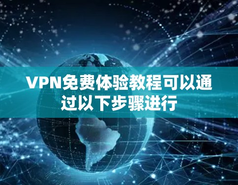 VPN免费体验教程可以通过以下步骤进行