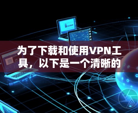 为了下载和使用VPN工具，以下是一个清晰的步骤指南