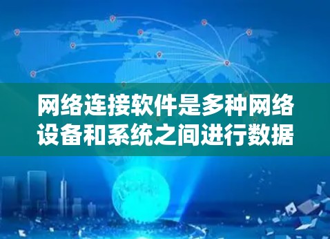网络连接软件是多种网络设备和系统之间进行数据交换的工具，以下是几种常见的网络连接软件及其使用方法和优势