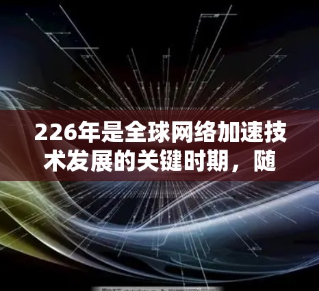 226年是全球网络加速技术发展的关键时期，随着5G、人工智能、边缘计算等技术的不断进步，未来网络加速方案将更加智能化、高效化和标准化。以下是一些可能的网络加速方案和趋势
