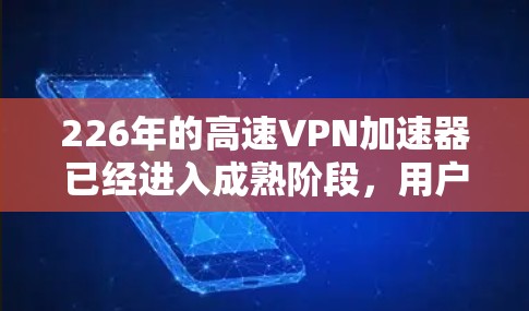 226年的高速VPN加速器已经进入成熟阶段，用户可以选择根据自己的需求和预算选择合适的平台。以下是一些推荐的226年高速VPN加速器，并分析它们的特点