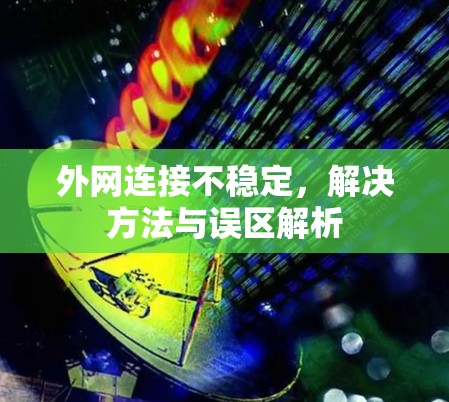 外网连接不稳定，解决方法与误区解析