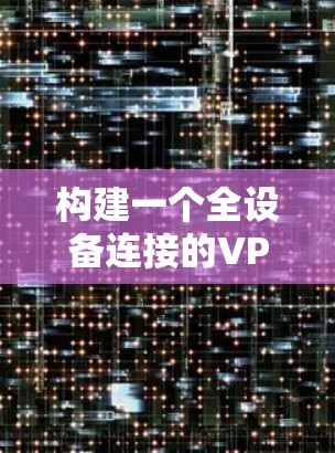 构建一个全设备连接的VPN方案，可以分为以下几个步骤