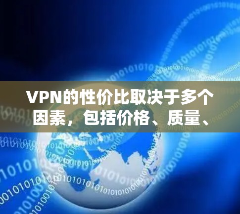 VPN的性价比取决于多个因素，包括价格、质量、体验和效率。以下是对VPN性价比的综合评价和推荐