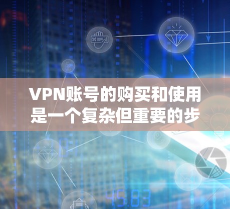 VPN账号的购买和使用是一个复杂但重要的步骤，需要综合考虑安全性、便利性和费用。以下是一个结构化的指南，帮助您系统地理解和操作