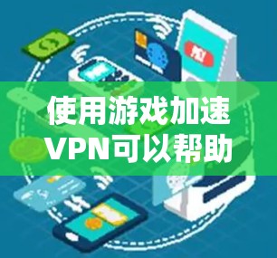 使用游戏加速VPN可以帮助你在没有网络的情况下下载和上传视频，提升游戏体验。以下是一步步的建议