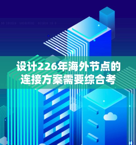设计226年海外节点的连接方案需要综合考虑多个关键领域，以确保业务合规、风险控制和透明度。以下是分步说明