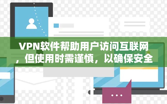 VPN软件帮助用户访问互联网，但使用时需谨慎，以确保安全和隐私。以下是对VPN软件的详细说明
