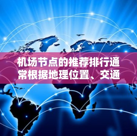 机场节点的推荐排行通常根据地理位置、交通便利性、游客体验以及实际需求来排序。以下是一些常见的机场节点推荐列表，供您参考