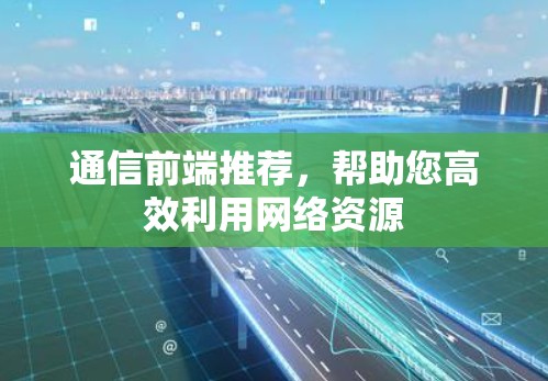 通信前端推荐，帮助您高效利用网络资源