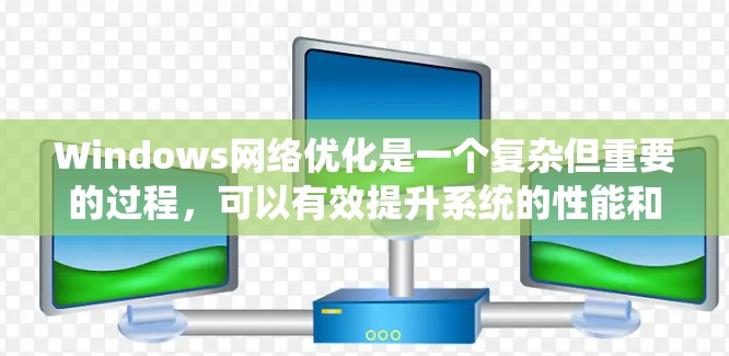 Windows网络优化是一个复杂但重要的过程，可以有效提升系统的性能和用户体验。以下是一步步的优化方法