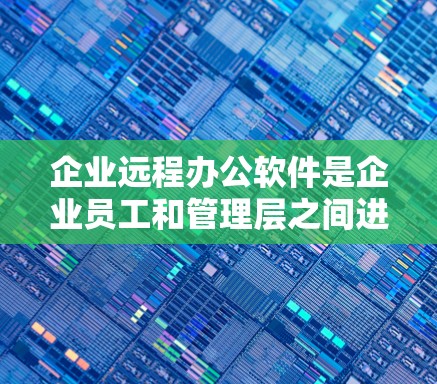 企业远程办公软件是企业员工和管理层之间进行远程沟通的工具，确保数据安全、高效协作。以下是对这些软件的详细介绍