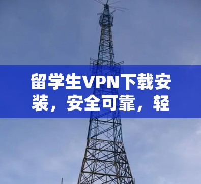 留学生VPN下载安装，安全可靠，轻松上架