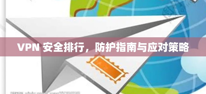 VPN 安全排行,防护指南与应对策略 VPN 安全排行,防护指南与应对策略