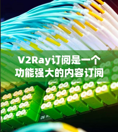 V2Ray订阅是一个功能强大的内容订阅工具，适合开发者和内容创作者使用。以下是一个详细的V2Ray订阅使用教程，帮助您顺利开始使用