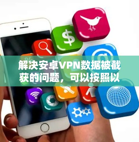 解决安卓VPN数据被截获的问题，可以按照以下步骤进行