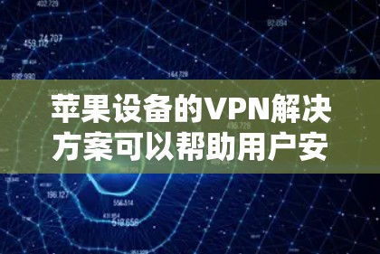 苹果设备的VPN解决方案可以帮助用户安全地访问苹果应用和数据，尤其是在苹果设备之间（如iPhone和iPad）可能存在网络不稳定或隐私问题的情况下。以下是一些苹果设备VPN方案的建议