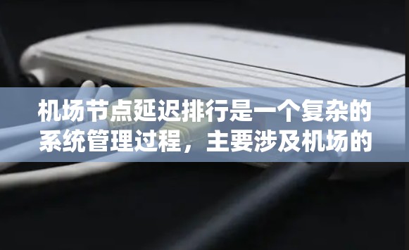机场节点延迟排行是一个复杂的系统管理过程，主要涉及机场的运行节点（如地面、起飞、降落等）在运行时可能出现的延迟情况。以下是关于机场节点延迟排行的一些基本信息
