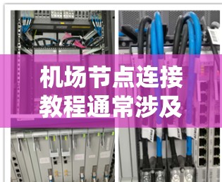 机场节点连接教程通常涉及如何在机场内部构建和管理节点结构，以实现合理化的路径规划和信息传递。以下是一个详细的教程，涵盖节点构造、连接方式、属性管理、维护与管理以及故障处理等内容