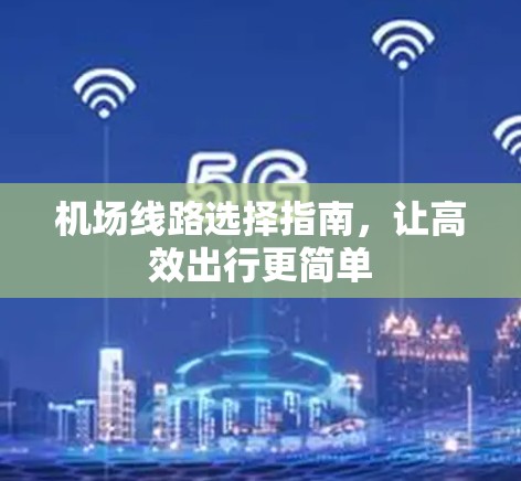 机场线路选择指南，让高效出行更简单