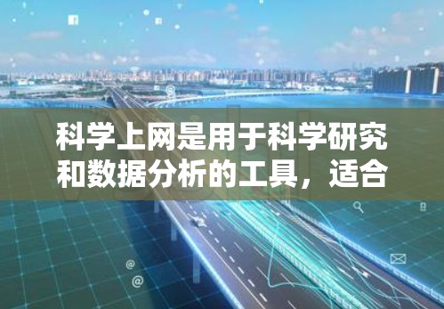 科学上网是用于科学研究和数据分析的工具，适合学习和探索科学领域。以下是一个科学上网新手的指南