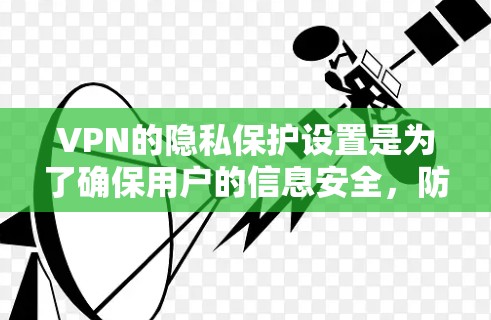 VPN的隐私保护设置是为了确保用户的信息安全，防止数据被截获、泄露或滥用。以下是详细的步骤和设置建议