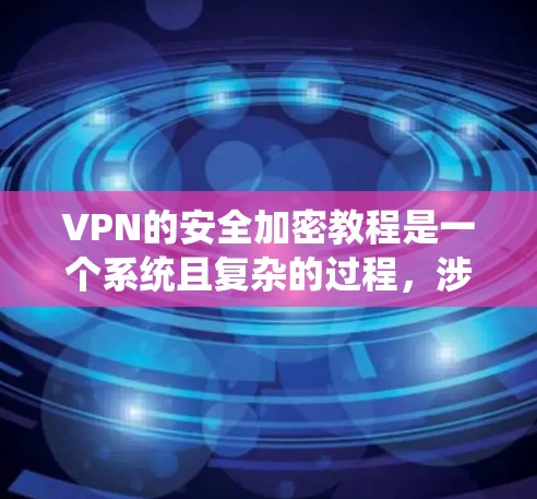 VPN的安全加密教程是一个系统且复杂的过程，涉及多个步骤和知识。以下是一个详细的指南，帮助您系统地学习VPN的安全加密
