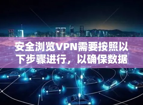 安全浏览VPN需要按照以下步骤进行，以确保数据的安全性和隐私