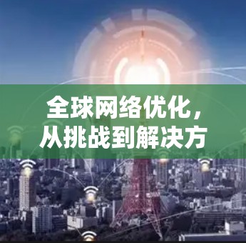 全球网络优化，从挑战到解决方案