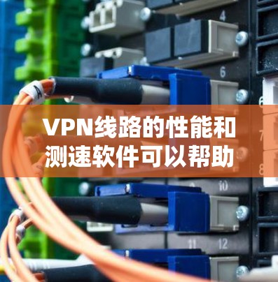 VPN线路的性能和测速软件可以帮助用户更好地了解和确认VPN的稳定性以及实际的传输速度。以下是一些推荐的VPN测速软件推荐