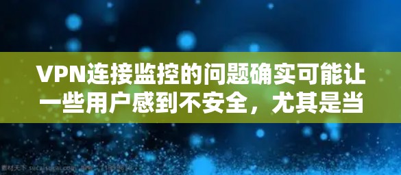 VPN连接监控的问题确实可能让一些用户感到不安全，尤其是当他们没有设置密码提示或监控功能时。以下是一些可能的解决方案和建议