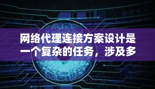 网络代理连接方案设计是一个复杂的任务，涉及多个模块化部分和灵活的配置管理。以下是一个详细的网络代理连接方案设计，涵盖多个关键模块，包括配置、数据传输、安全性、测试与验证、扩展性以及维护与更新等方面