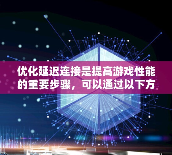 优化延迟连接是提高游戏性能的重要步骤，可以通过以下方式进行调整
