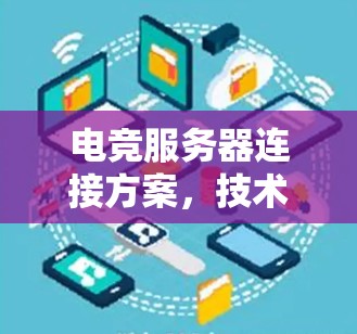 电竞服务器连接方案，技术解析与优化建议