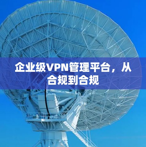 企业级VPN管理平台，从合规到合规